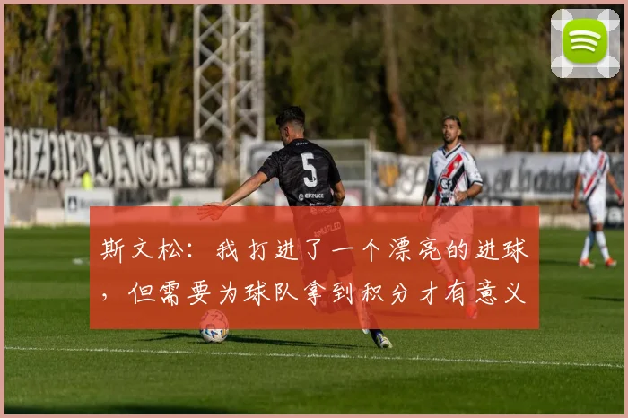 斯文松：我打进了一个漂亮的进球，但需要为球队拿到积分才有意义