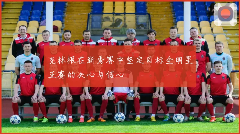 克林根在新秀赛中坚定目标全明星正赛的决心与信心