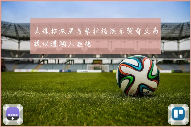 美媒称浓眉与弗拉格换东契奇交易提议遭湖人拒绝