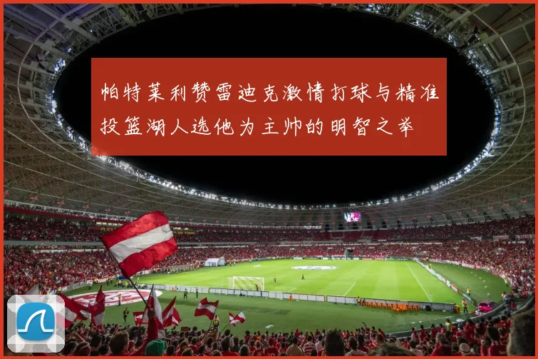 帕特莱利赞雷迪克激情打球与精准投篮湖人选他为主帅的明智之举