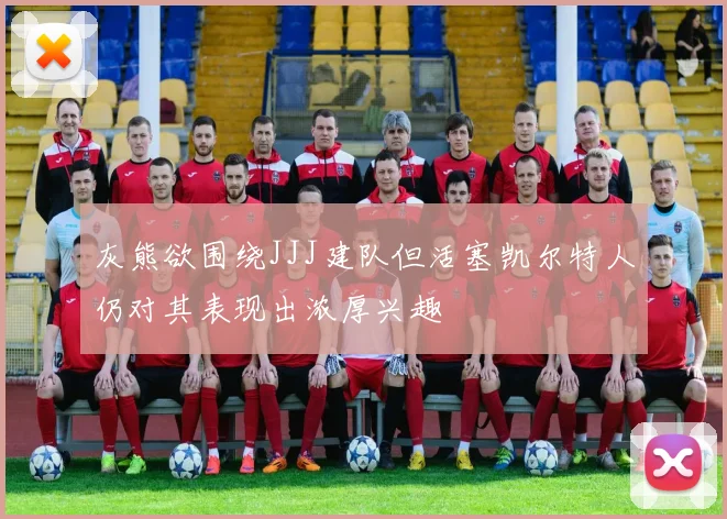 灰熊欲围绕JJJ建队但活塞凯尔特人仍对其表现出浓厚兴趣