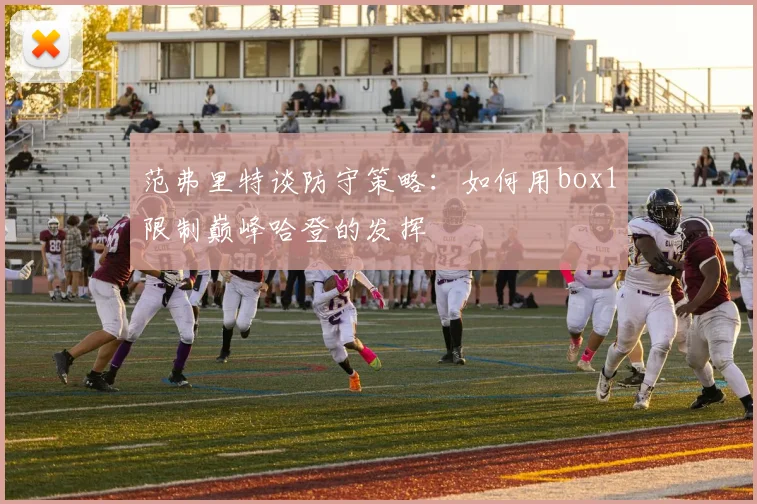 范弗里特谈防守策略：如何用box1限制巅峰哈登的发挥