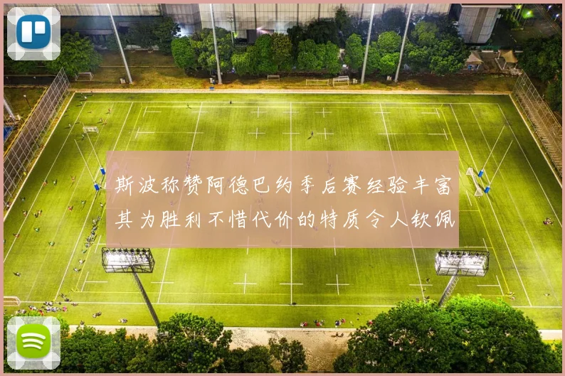斯波称赞阿德巴约季后赛经验丰富其为胜利不惜代价的特质令人钦佩