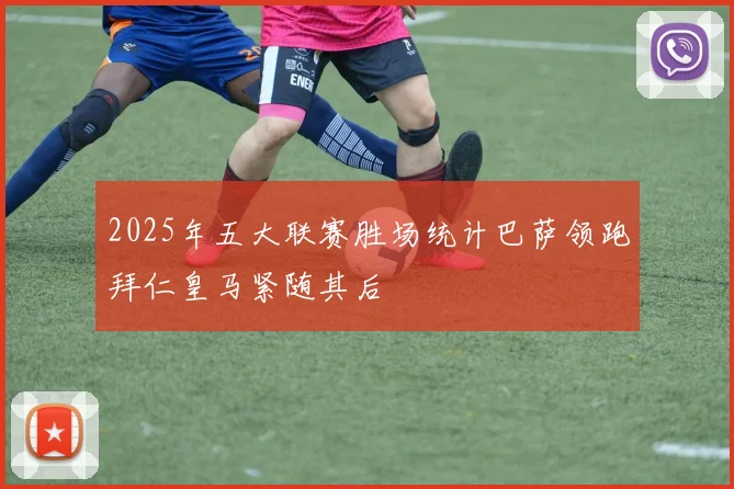2025年五大联赛胜场统计巴萨领跑拜仁皇马紧随其后