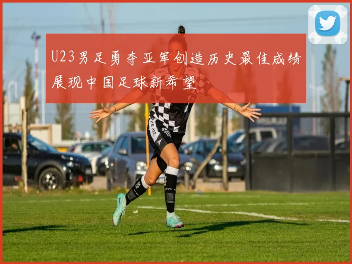 U23男足勇夺亚军创造历史最佳成绩展现中国足球新希望