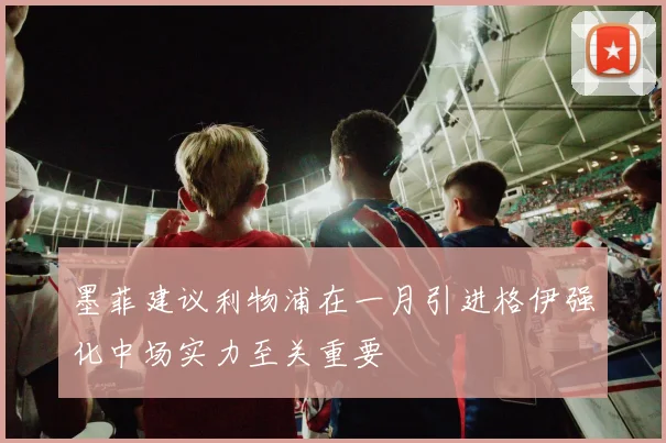 墨菲建议利物浦在一月引进格伊强化中场实力至关重要