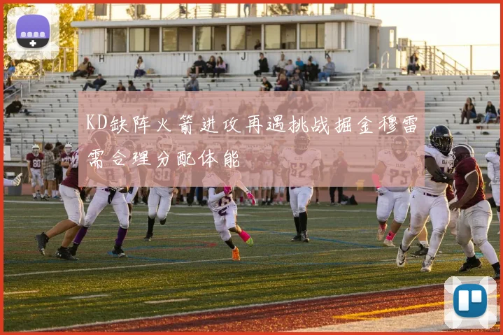 KD缺阵火箭进攻再遇挑战掘金穆雷需合理分配体能