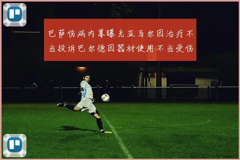 巴萨伤病内幕曝光亚马尔因治疗不当投诉巴尔德因器材使用不当受伤