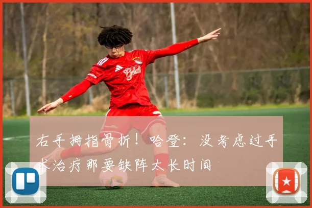 右手拇指骨折！哈登：没考虑过手术治疗那要缺阵太长时间