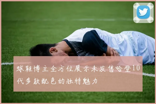 球鞋博主全方位展示未发售哈登10代多款配色的独特魅力