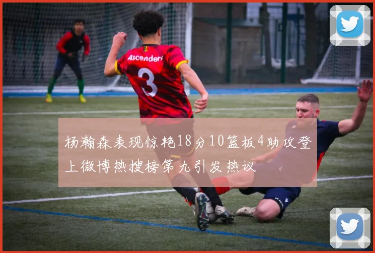 杨瀚森表现惊艳18分10篮板4助攻登上微博热搜榜第九引发热议
