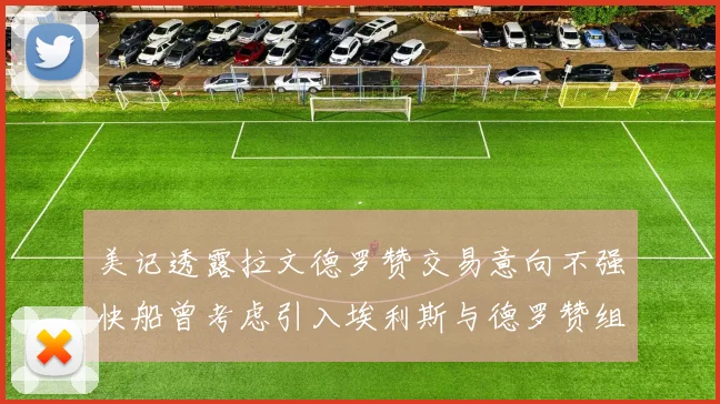 美记透露拉文德罗赞交易意向不强快船曾考虑引入埃利斯与德罗赞组合