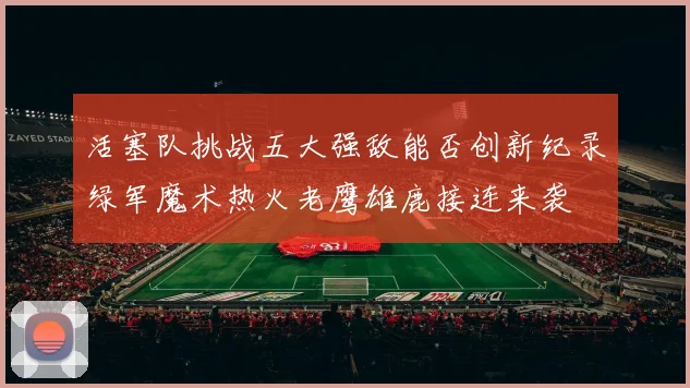 活塞队挑战五大强敌能否创新纪录绿军魔术热火老鹰雄鹿接连来袭