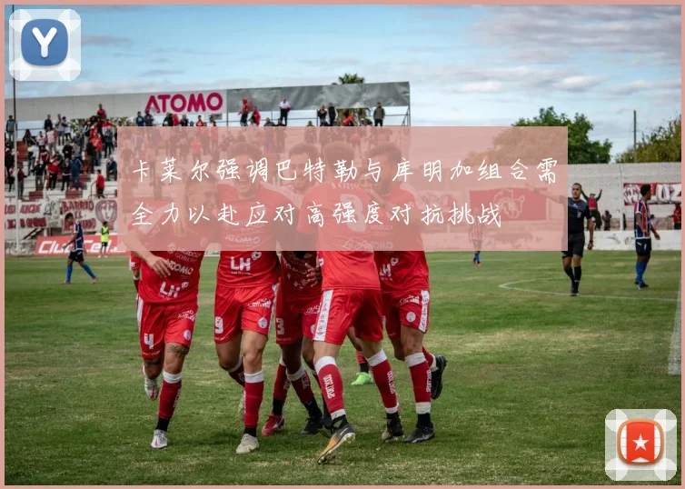 卡莱尔强调巴特勒与库明加组合需全力以赴应对高强度对抗挑战