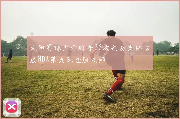 太阳罚球少于对手35次创历史纪录成NBA第九队全胜之师